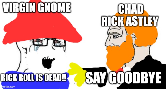 Soyjak vs Chad | CHAD RICK ASTLEY; VIRGIN GNOME; RICK ROLL IS DEAD!! SAY GOODBYE | image tagged in soyjak vs chad | made w/ Imgflip meme maker