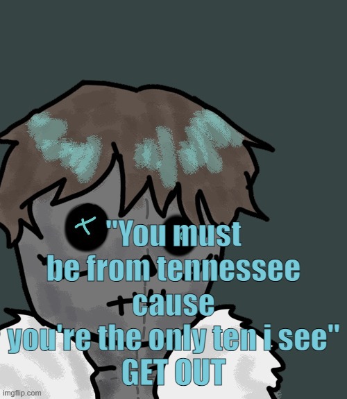 OsDe plush (thanks Disco) | "You must be from tennessee cause you're the only ten i see"
GET OUT | image tagged in osde plush thanks disco | made w/ Imgflip meme maker