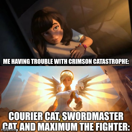 BC | ME HAVING TROUBLE WITH CRIMSON CATASTROPHE:; COURIER CAT, SWORDMASTER CAT, AND MAXIMUM THE FIGHTER: | image tagged in savior mercy | made w/ Imgflip meme maker