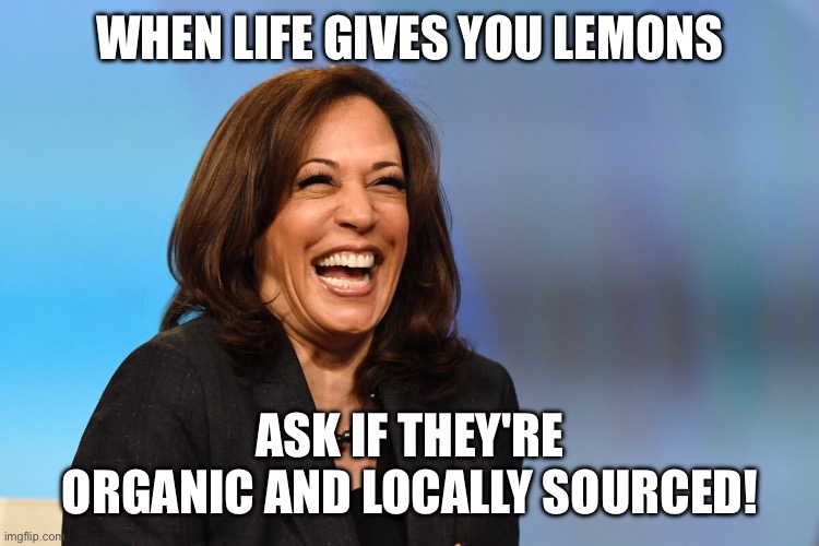 Ai made this one…. | WHEN LIFE GIVES YOU LEMONS; ASK IF THEY'RE ORGANIC AND LOCALLY SOURCED! | image tagged in kamala harris laughing | made w/ Imgflip meme maker