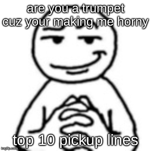 devious mf | are you a trumpet cuz your making me horny; top 10 pickup lines | image tagged in devious mf | made w/ Imgflip meme maker