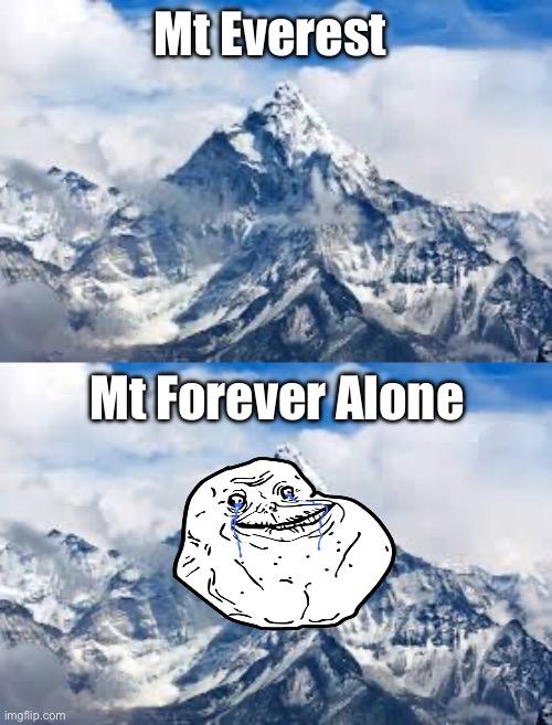 Mt Forever Alone | Mt Everest; Mt Forever Alone | image tagged in mount everest,forever alone,landscape,loser | made w/ Imgflip meme maker