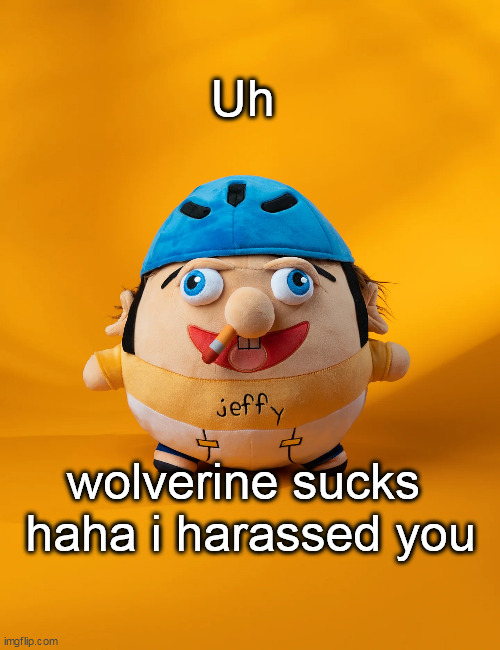 rot | Uh; wolverine sucks 
haha i harassed you | image tagged in rot | made w/ Imgflip meme maker