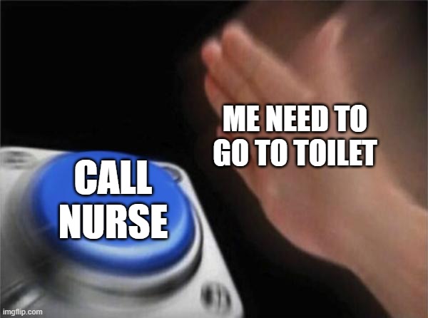 Blank Nut Button | ME NEED TO GO TO TOILET; CALL NURSE | image tagged in memes,blank nut button | made w/ Imgflip meme maker