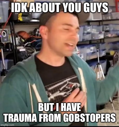 I’ve chocked on them 2 times and threw up from eating them | IDK ABOUT YOU GUYS; BUT I HAVE TRAUMA FROM GOBSTOPERS | image tagged in mark rober welllll maybeee | made w/ Imgflip meme maker