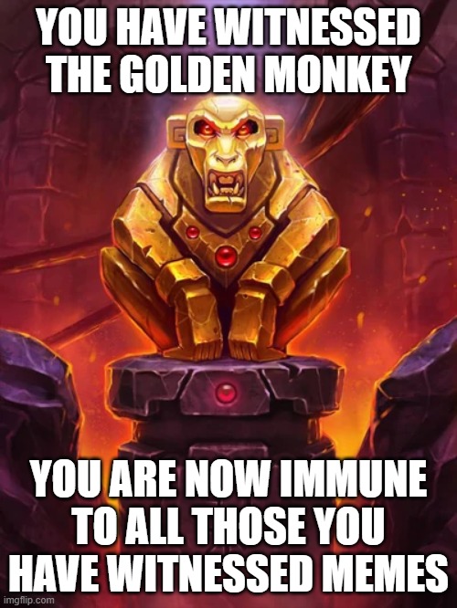 stupid witnessed memes* | YOU HAVE WITNESSED THE GOLDEN MONKEY; YOU ARE NOW IMMUNE TO ALL THOSE YOU HAVE WITNESSED MEMES | image tagged in golden monkey idol | made w/ Imgflip meme maker