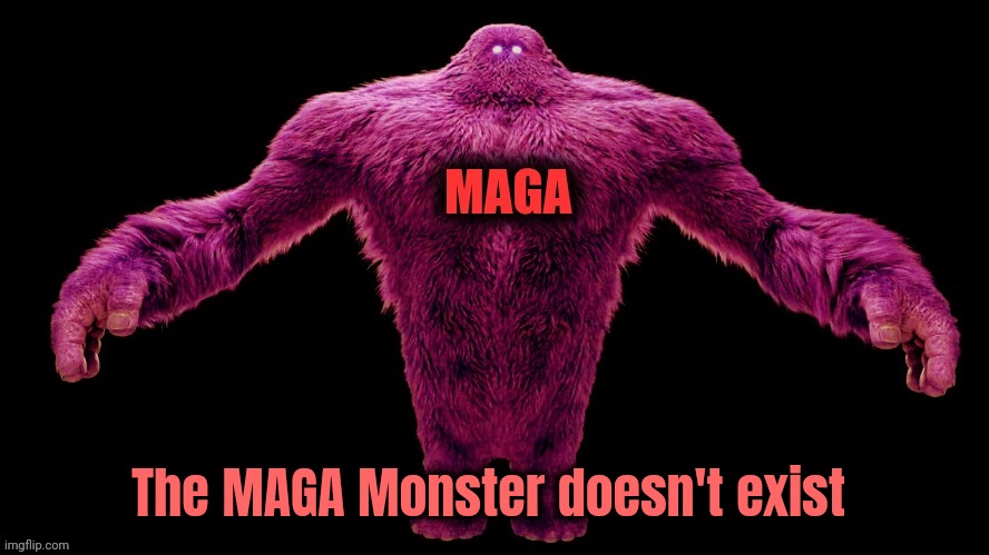 MAGA Monster | The MAGA Monster doesn't exist | image tagged in maga monster | made w/ Imgflip meme maker