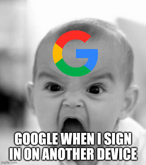 Relatable | GOOGLE WHEN I SIGN IN ON ANOTHER DEVICE | image tagged in memes,angry baby,relatable,google,account | made w/ Imgflip meme maker