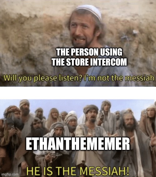 HE IS THE MESIAH | THE PERSON USING THE STORE INTERCOM ETHANTHEMEMER | image tagged in he is the mesiah | made w/ Imgflip meme maker