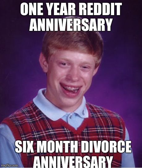 Bad Luck Brian | ONE YEAR REDDIT ANNIVERSARY  SIX MONTH DIVORCE ANNIVERSARY | image tagged in memes,bad luck brian,AdviceAnimals | made w/ Imgflip meme maker