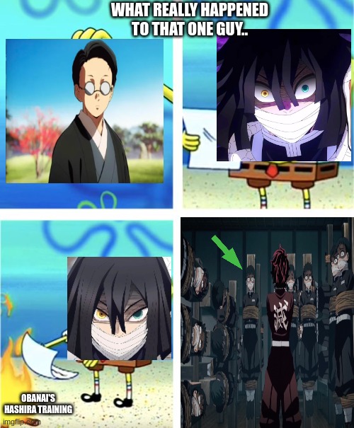 His fate has been choosen by obanai. | WHAT REALLY HAPPENED TO THAT ONE GUY.. OBANAI'S HASHIRA TRAINING | image tagged in spongebob burning paper,demon slayer | made w/ Imgflip meme maker