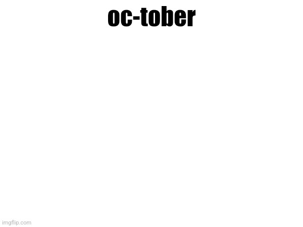oc-tober | made w/ Imgflip meme maker