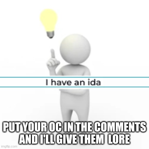 I have an ida | PUT YOUR OC IN THE COMMENTS AND I'LL GIVE THEM  LORE | image tagged in i have an ida | made w/ Imgflip meme maker