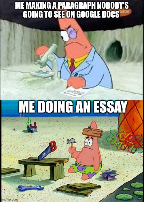 PAtrick, Smart Dumb | ME MAKING A PARAGRAPH NOBODY'S GOING TO SEE ON GOOGLE DOCS; ME DOING AN ESSAY | image tagged in patrick smart dumb,school,relatable | made w/ Imgflip meme maker