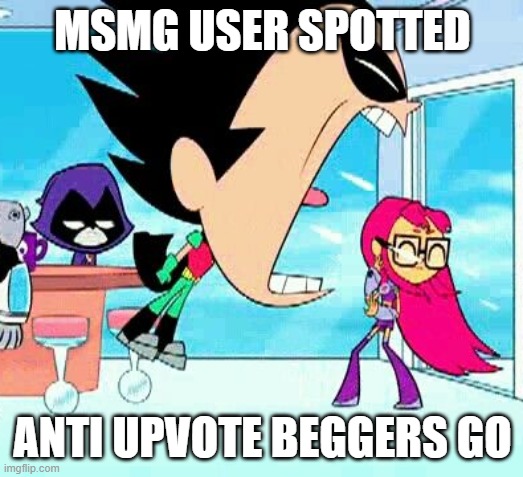 robin yelling at starfire | MSMG USER SPOTTED ANTI UPVOTE BEGGERS GO | image tagged in robin yelling at starfire | made w/ Imgflip meme maker