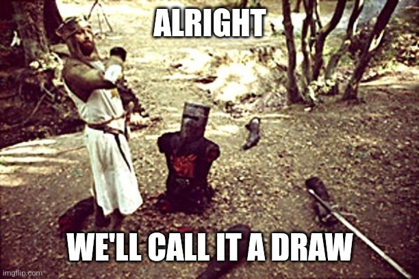 Black Knight | ALRIGHT WE'LL CALL IT A DRAW | image tagged in black knight | made w/ Imgflip meme maker