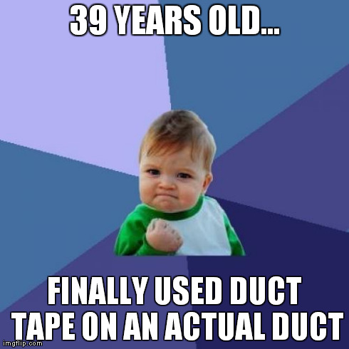 Success Kid Meme | 39 YEARS OLD... FINALLY USED DUCT TAPE ON AN ACTUAL DUCT | image tagged in memes,success kid | made w/ Imgflip meme maker