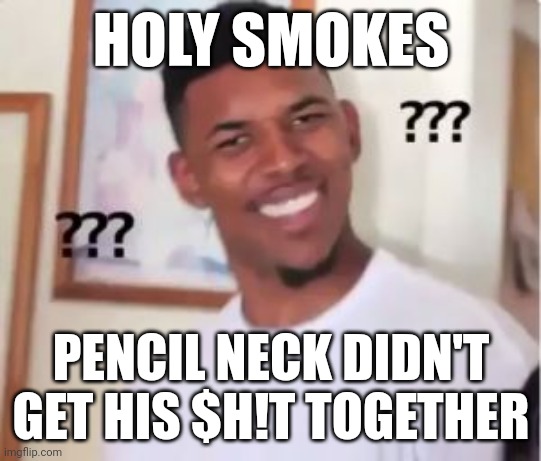 Holy Smokes, Pencil Neck didn't get his $h!t together | HOLY SMOKES; PENCIL NECK DIDN'T GET HIS $H!T TOGETHER | image tagged in nick young,black guy confused,meme,mason velez,boris the teeth guy,confused | made w/ Imgflip meme maker