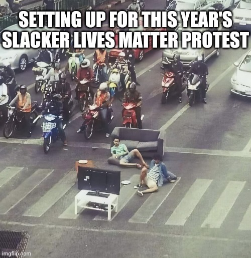 SLM | SETTING UP FOR THIS YEAR'S SLACKER LIVES MATTER PROTEST | image tagged in slacker,lives,matter,protest,idiots,stupid memes | made w/ Imgflip meme maker