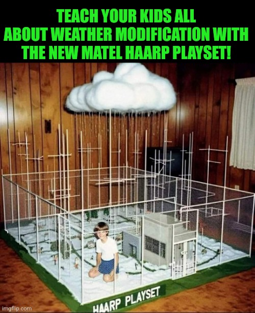 Cloudy with a chance of modification | TEACH YOUR KIDS ALL ABOUT WEATHER MODIFICATION WITH THE NEW MATEL HAARP PLAYSET! | image tagged in haarp,weather,control,playset,conspiracy theories,hurricanes | made w/ Imgflip meme maker