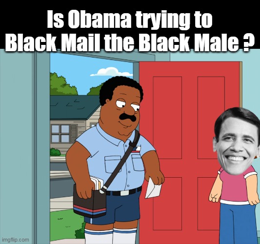 Is Obama trying to Black Mail the Black Male ? | made w/ Imgflip meme maker