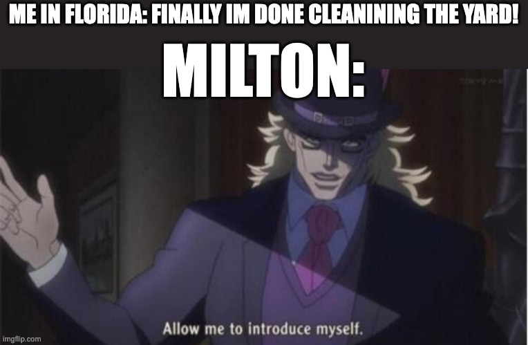 *suffering* | ME IN FLORIDA: FINALLY IM DONE CLEANINING THE YARD! MILTON: | image tagged in allow me to introduce myself jojo,milton | made w/ Imgflip meme maker