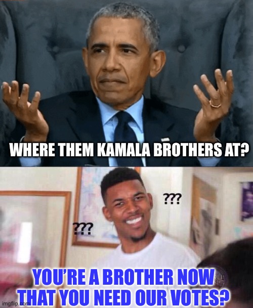 Obama and the brothers | WHERE THEM KAMALA BROTHERS AT? YOU’RE A BROTHER NOW THAT YOU NEED OUR VOTES? | image tagged in confused obama,black guy confused,kamala harris,donald trump,politics,political meme | made w/ Imgflip meme maker