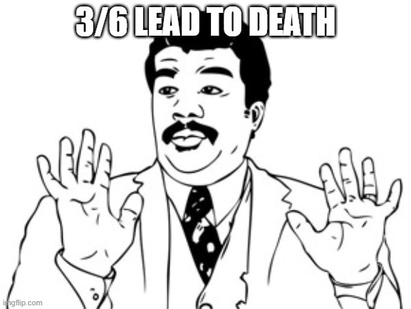 Neil deGrasse Tyson Meme | 3/6 LEAD TO DEATH | image tagged in memes,neil degrasse tyson | made w/ Imgflip meme maker