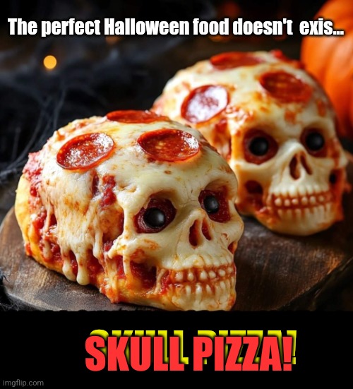 It's to die for! | The perfect Halloween food doesn't  exis... SKULL PIZZA! SKULL PIZZA! | image tagged in halloween,pizza,skulls,spooky,food,halloween is coming | made w/ Imgflip meme maker