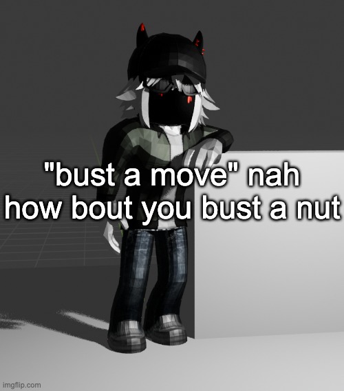 (in me) /J/J/J | "bust a move" nah how bout you bust a nut | image tagged in template | made w/ Imgflip meme maker