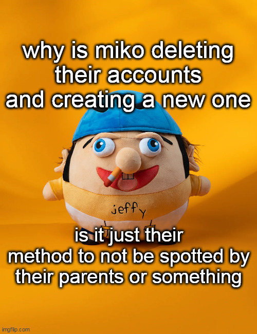 rot | why is miko deleting their accounts and creating a new one; is it just their method to not be spotted by their parents or something | image tagged in rot | made w/ Imgflip meme maker