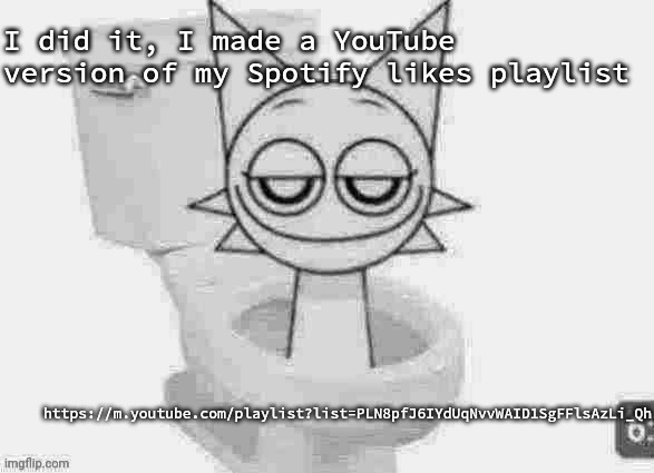 Took me a bit | I did it, I made a YouTube version of my Spotify likes playlist; https://m.youtube.com/playlist?list=PLN8pfJ6IYdUqNvvWAID1SgFFlsAzLi_Qh | image tagged in skibidi wenda low quality | made w/ Imgflip meme maker