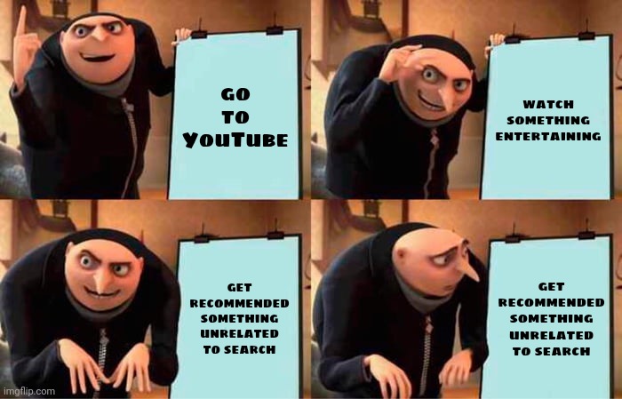 Gru's Plan | go to YouTube; watch something entertaining; get recommended something unrelated to search; get recommended something unrelated to search | image tagged in memes,gru's plan | made w/ Imgflip meme maker