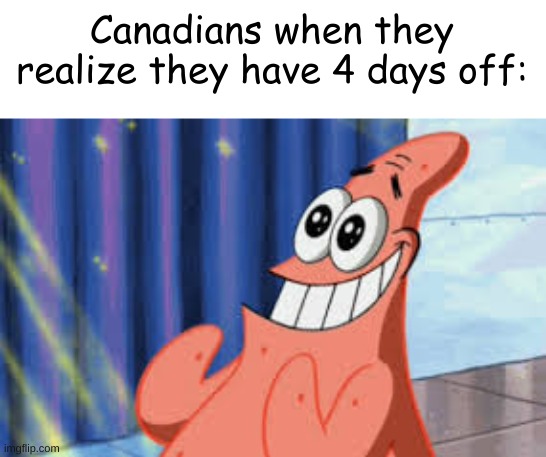 whoo hoo! | Canadians when they realize they have 4 days off: | image tagged in happy patrick | made w/ Imgflip meme maker