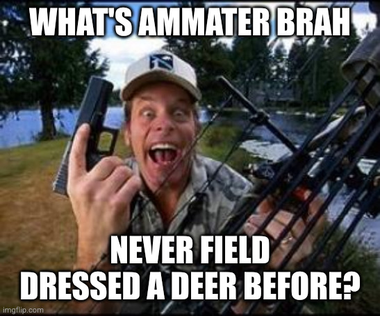 ted nugent | WHAT'S AMMATER BRAH NEVER FIELD DRESSED A DEER BEFORE? | image tagged in ted nugent | made w/ Imgflip meme maker