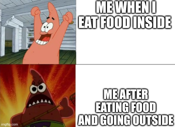 my mouth taste different | ME WHEN I EAT FOOD INSIDE; ME AFTER EATING FOOD AND GOING OUTSIDE | image tagged in patrick star happy and angry | made w/ Imgflip meme maker