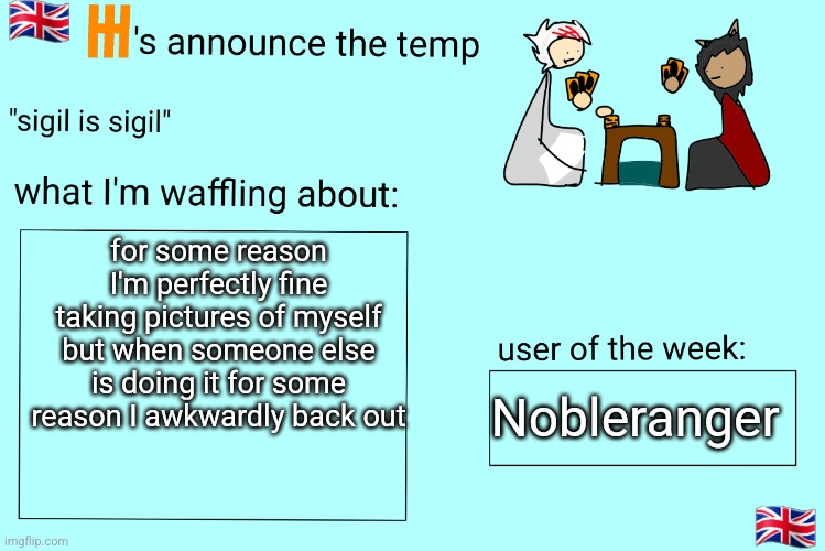 Xet/Flint announcement temp | for some reason I'm perfectly fine taking pictures of myself but when someone else is doing it for some reason I awkwardly back out; Nobleranger | image tagged in xet/flint announcement temp | made w/ Imgflip meme maker