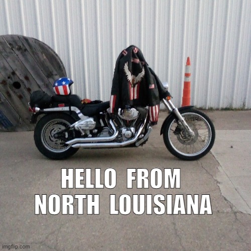 HELLO FROM NORTH LOUISIANA | HELLO  FROM  NORTH  LOUISIANA | image tagged in harley davidson | made w/ Imgflip meme maker