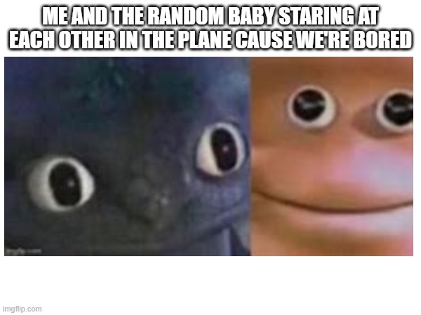 like and sub to xxmemegamerxx if u luv my memes | ME AND THE RANDOM BABY STARING AT EACH OTHER IN THE PLANE CAUSE WE'RE BORED | image tagged in baby,stare | made w/ Imgflip meme maker