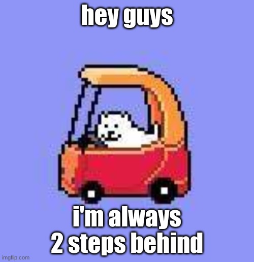 hey guys | hey guys; i'm always 2 steps behind | image tagged in dog in a fischer price car | made w/ Imgflip meme maker