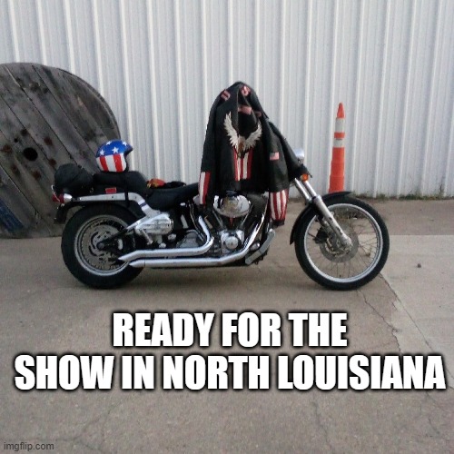 READY FOR THE SHOW IN NORTH LOUISIANA | READY FOR THE SHOW IN NORTH LOUISIANA | image tagged in harley davidson | made w/ Imgflip meme maker