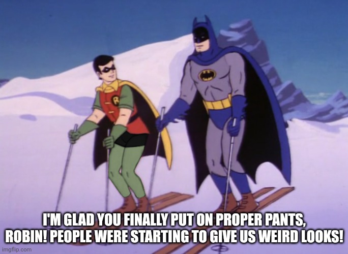 If Robin wore pants in the 60s | I'M GLAD YOU FINALLY PUT ON PROPER PANTS, ROBIN! PEOPLE WERE STARTING TO GIVE US WEIRD LOOKS! | image tagged in batman | made w/ Imgflip meme maker