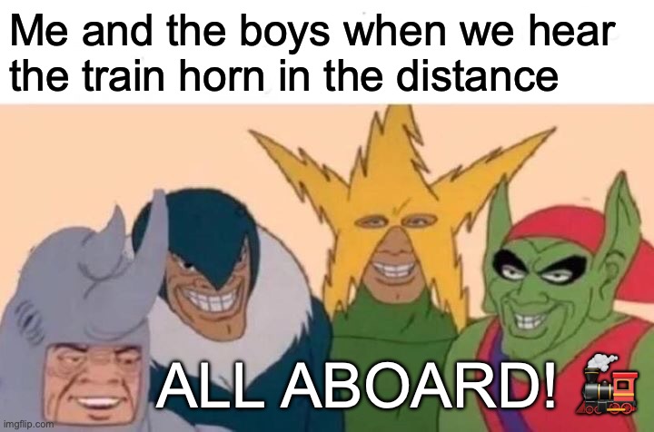 Me And The Boys Meme | Me and the boys when we hear the train horn in the distance; ALL ABOARD! 🚂 | image tagged in memes,me and the boys,railfan,foamer,railroad,train | made w/ Imgflip meme maker