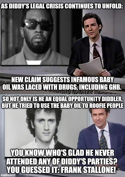 The weekend of the Norm Macdonald P Diddy | AS DIDDY'S LEGAL CRISIS CONTINUES TO UNFOLD:; NEW CLAIM SUGGESTS INFAMOUS BABY OIL WAS LACED WITH DRUGS, INCLUDING GHB. SO NOT ONLY IS HE AN EQUAL OPPORTUNITY DIDDLER, BUT HE TRIED TO USE THE BABY OIL TO ROOFIE PEOPLE; YOU KNOW WHO'S GLAD HE NEVER ATTENDED ANY OF DIDDY'S PARTIES? YOU GUESSED IT: FRANK STALLONE! | image tagged in norm macdonald weekend update p diddy | made w/ Imgflip meme maker