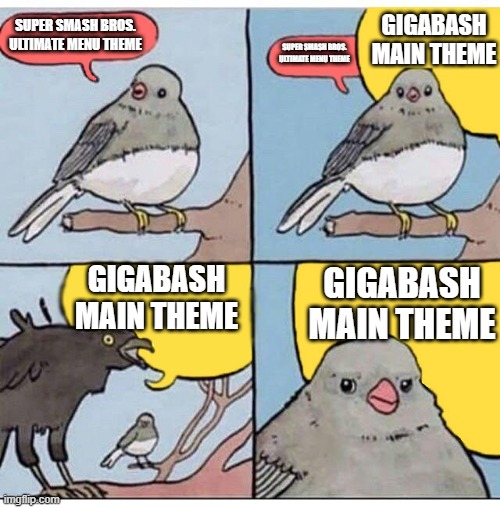 Super Smash Bros. Ultimate Vs. GigaBash in a nutshell | GIGABASH MAIN THEME; SUPER SMASH BROS. ULTIMATE MENU THEME; SUPER SMASH BROS. ULTIMATE MENU THEME; GIGABASH MAIN THEME; GIGABASH MAIN THEME | image tagged in annoyed bird,super smash bros,super smash bros ultimate,gigabash | made w/ Imgflip meme maker
