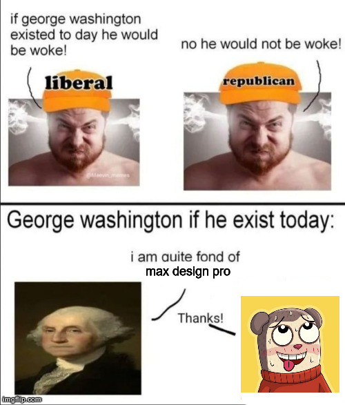 even more ragebait | max design pro | image tagged in george washington if he existed today | made w/ Imgflip meme maker