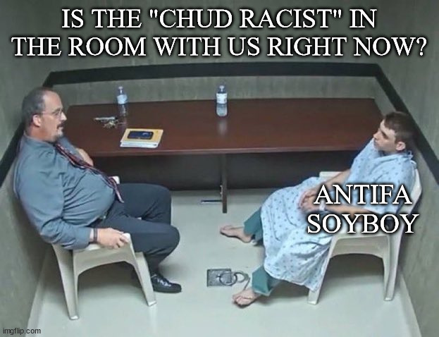 Are they in the room with us right now? | IS THE "CHUD RACIST" IN THE ROOM WITH US RIGHT NOW? ANTIFA SOYBOY | image tagged in are they in the room with us right now,memes,bullshit,soyboy,antifa,idiot | made w/ Imgflip meme maker