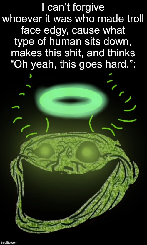 When I find them, they gonna have to square up | I can’t forgive whoever it was who made troll face edgy, cause what type of human sits down, makes this shit, and thinks “Oh yeah, this goes hard.”: | image tagged in double long black template | made w/ Imgflip meme maker