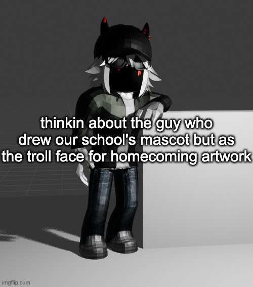 and then you had the mf who drew him emo | thinkin about the guy who drew our school's mascot but as the troll face for homecoming artwork | image tagged in template | made w/ Imgflip meme maker