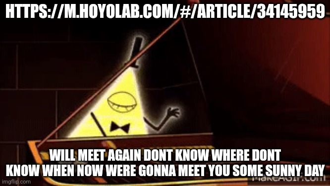 Bill Cipher playing piano | HTTPS://M.HOYOLAB.COM/#/ARTICLE/34145959; WILL MEET AGAIN DONT KNOW WHERE DONT KNOW WHEN NOW WERE GONNA MEET YOU SOME SUNNY DAY | image tagged in bill cipher playing piano | made w/ Imgflip meme maker